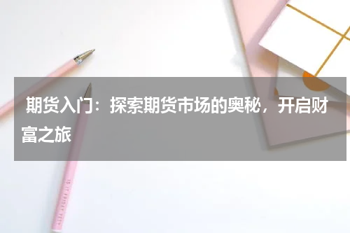  期货入门：探索期货市场的奥秘，开启财富之旅