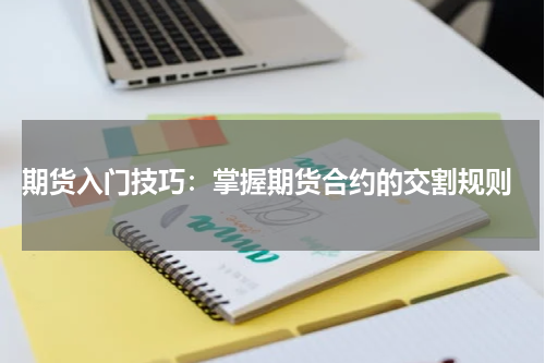  期货入门技巧：掌握期货合约的交割规则