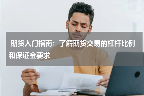  期货入门指南：了解期货交易的杠杆比例和保证金要求