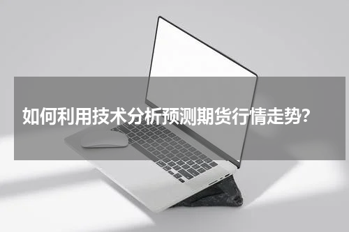  如何利用技术分析预测期货行情走势？