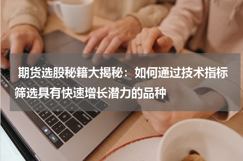  期货选股秘籍大揭秘：如何通过技术指标筛选具有快速增长潜力的品种