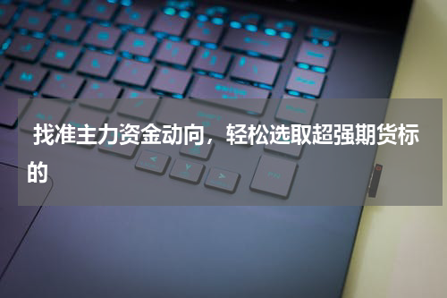  找准主力资金动向，轻松选取超强期货标的