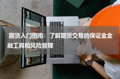  期货入门指南：了解期货交易的保证金金融工具和风险管理