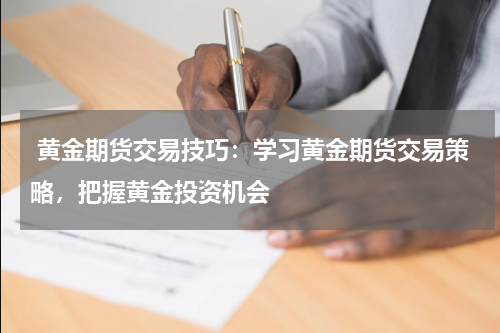  黄金期货交易技巧：学习黄金期货交易策略，把握黄金投资机会
