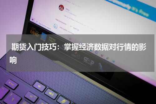  期货入门技巧：掌握经济数据对行情的影响