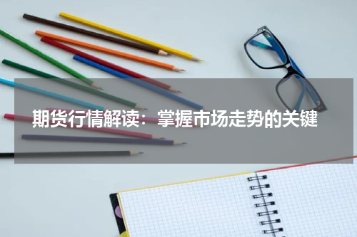  期货行情解读：掌握市场走势的关键