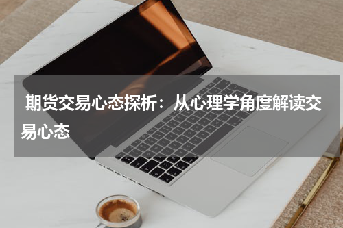  期货交易心态探析：从心理学角度解读交易心态
