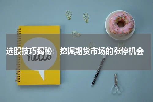  选股技巧揭秘：挖掘期货市场的涨停机会