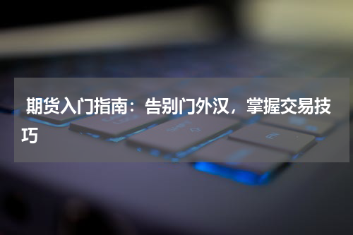  期货入门指南：告别门外汉，掌握交易技巧