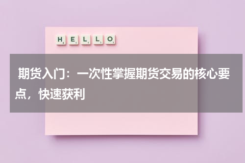 期货入门：一次性掌握期货交易的核心要点，快速获利