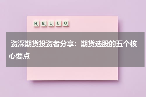  资深期货投资者分享：期货选股的五个核心要点