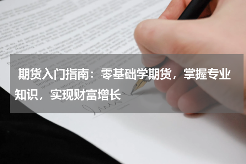  期货入门指南：零基础学期货，掌握专业知识，实现财富增长