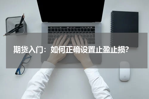 期货入门：如何正确设置止盈止损？