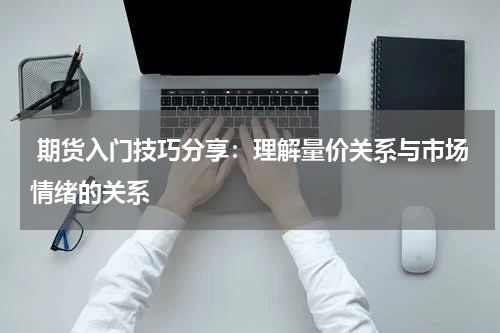  期货入门技巧分享：理解量价关系与市场情绪的关系