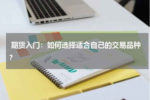  期货入门：如何选择适合自己的交易品种？