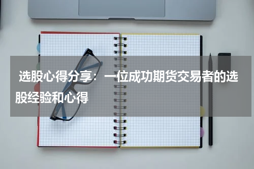  选股心得分享：一位成功期货交易者的选股经验和心得