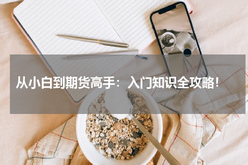  从小白到期货高手：入门知识全攻略！