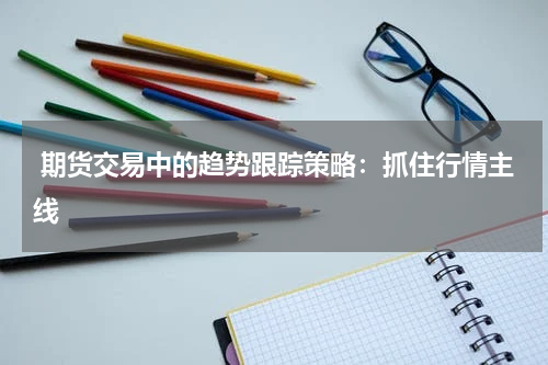  期货交易中的趋势跟踪策略：抓住行情主线