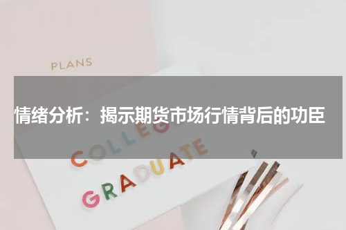  情绪分析：揭示期货市场行情背后的功臣