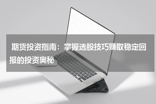  期货投资指南：掌握选股技巧赚取稳定回报的投资奥秘