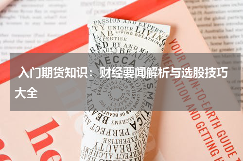  入门期货知识：财经要闻解析与选股技巧大全