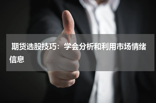  期货选股技巧：学会分析和利用市场情绪信息