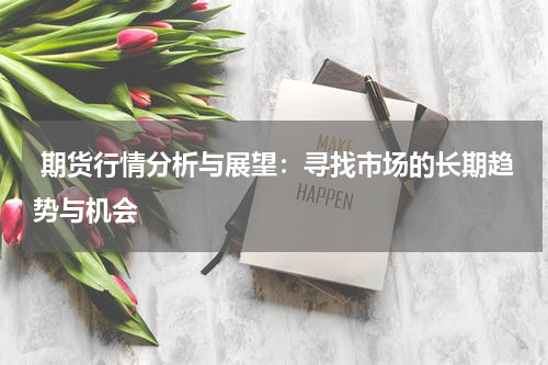  期货行情分析与展望：寻找市场的长期趋势与机会
