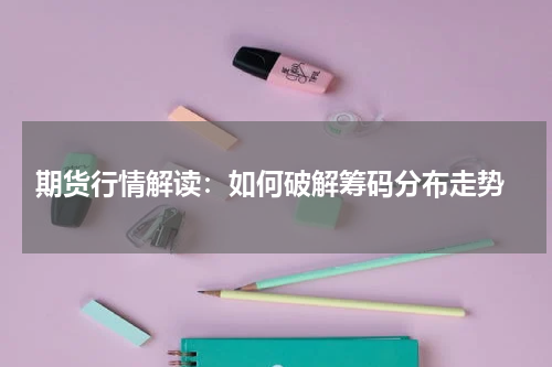  期货行情解读：如何破解筹码分布走势