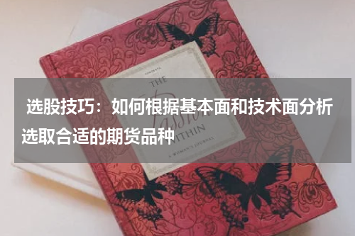  选股技巧：如何根据基本面和技术面分析选取合适的期货品种