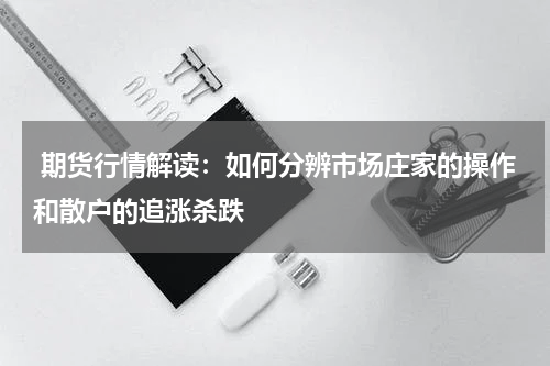  期货行情解读：如何分辨市场庄家的操作和散户的追涨杀跌