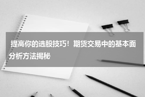  提高你的选股技巧！期货交易中的基本面分析方法揭秘