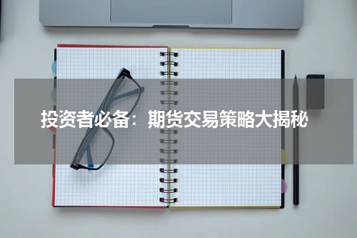  投资者必备：期货交易策略大揭秘
