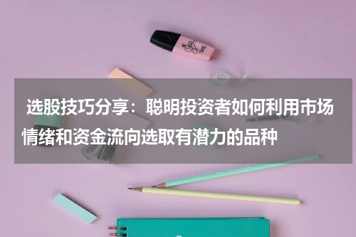  选股技巧分享：聪明投资者如何利用市场情绪和资金流向选取有潜力的品种