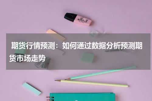 期货行情预测：如何通过数据分析预测期货市场走势