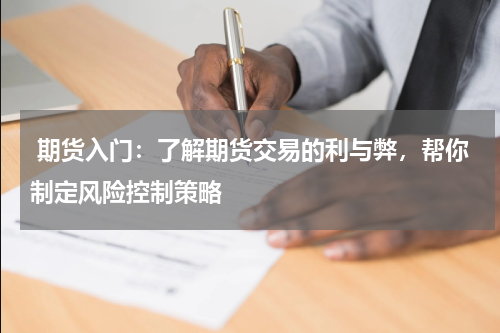 期货入门：了解期货交易的利与弊，帮你制定风险控制策略