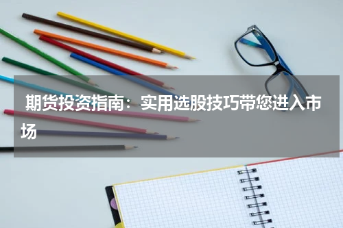  期货投资指南：实用选股技巧带您进入市场