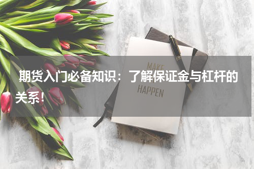  期货入门必备知识：了解保证金与杠杆的关系！