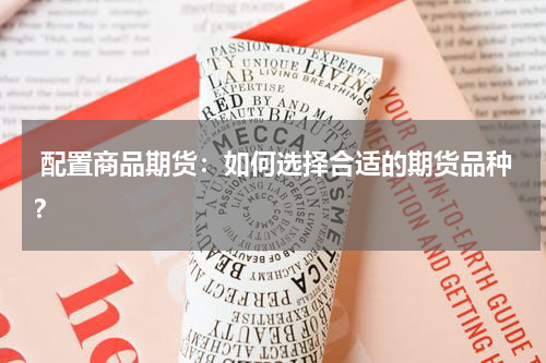  配置商品期货：如何选择合适的期货品种？