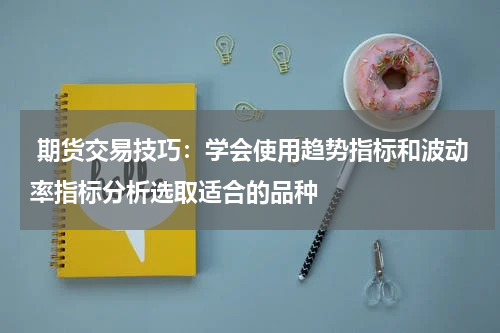  期货交易技巧：学会使用趋势指标和波动率指标分析选取适合的品种