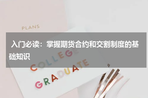  入门必读：掌握期货合约和交割制度的基础知识