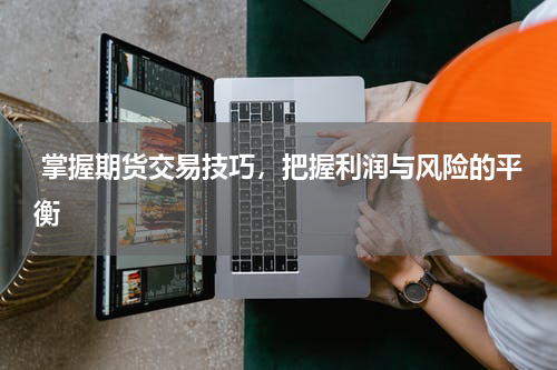  掌握期货交易技巧，把握利润与风险的平衡