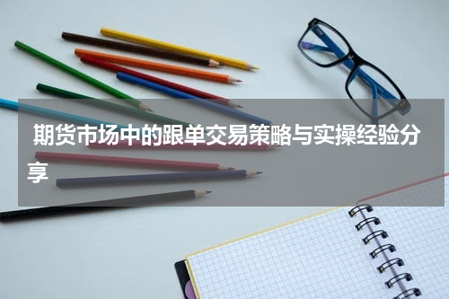  期货市场中的跟单交易策略与实操经验分享