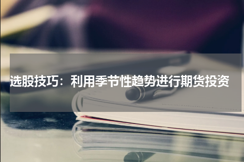  选股技巧：利用季节性趋势进行期货投资