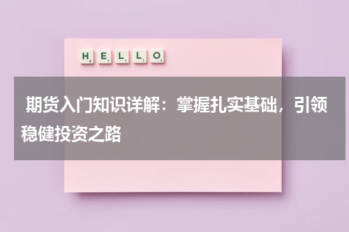  期货入门知识详解：掌握扎实基础，引领稳健投资之路