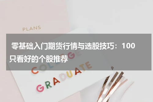  零基础入门期货行情与选股技巧：100只看好的个股推荐