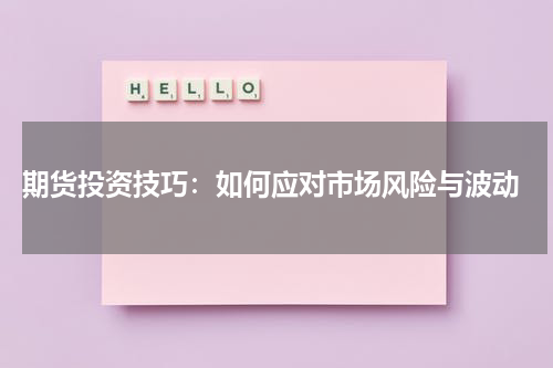  期货投资技巧：如何应对市场风险与波动