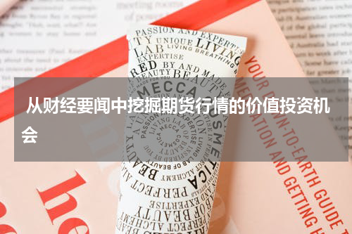  从财经要闻中挖掘期货行情的价值投资机会