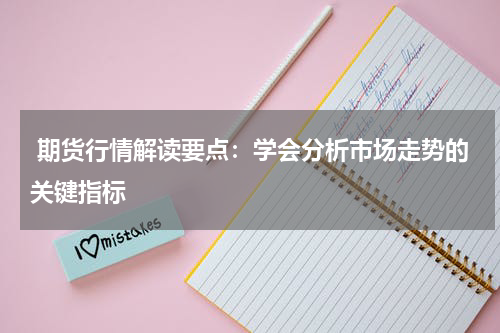  期货行情解读要点：学会分析市场走势的关键指标