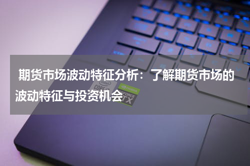  期货市场波动特征分析：了解期货市场的波动特征与投资机会