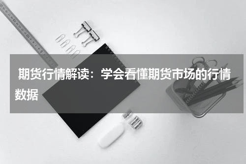  期货行情解读：学会看懂期货市场的行情数据